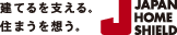 建てるを支える。住まうを想う。JAPAN HOME SHIELD