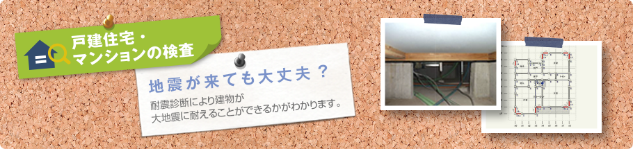 戸建住宅・マンションの検査 地震が来ても大丈夫？耐震診断により建物が大地震に耐えることができるかがわかります。